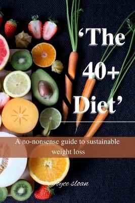 The 40+ Diet: A no-nonsense guide to sustainable weight loss - Sloan, Joyce