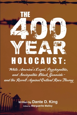 The 400-Year Holocaust: White America's Legal, Psychopathic, and Sociopathic Black Genocide - and the Revolt Against Critical Race Theory - King, Dante D