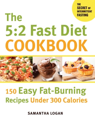 The 5:2 Fast Diet Cookbook: 150 Easy Fat-Burning Recipes Under 300 Calories - Logan, Samantha
