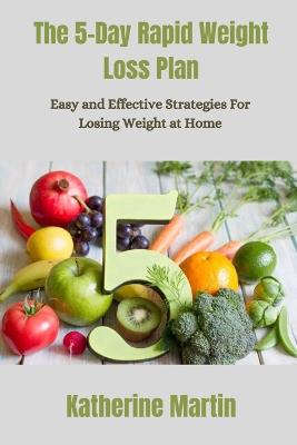 The 5-Day Rapid Weight Loss Plan: Easy and Effective Strategies for Losing Weight at Home - Martin, Katherine