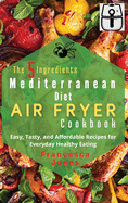 The 5 Ingredients Mediterranean Diet Air Fryer Cookbook: Easy, Tasty and Affordable Recipes for Everyday Healthy Eating