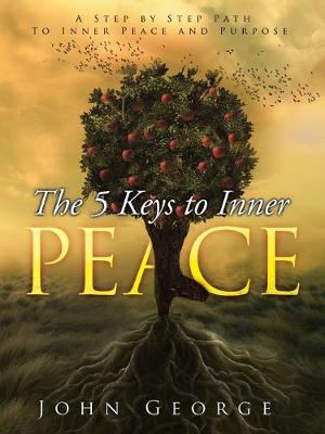 The 5 Keys To Inner Peace: A step by step path to inner peace and purpose - George, John