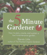 The 5-Minute Gardener: How to Plan, Create, and Sustain a Low-Maintenance Garden - Little, Brenda