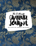 The 5 Minute Gratitude Journal: Day-To-Day Life, Thoughts, and Feelings (8x10 Softcover Journal)