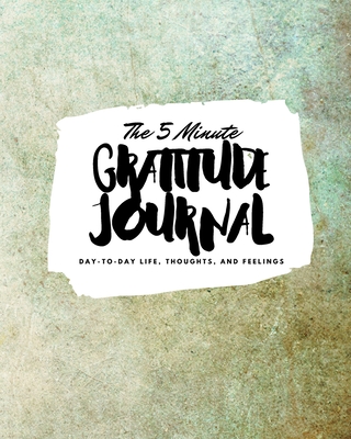 The 5 Minute Gratitude Journal: Day-To-Day Life, Thoughts, and Feelings (8x10 Softcover Journal) - Blake, Sheba