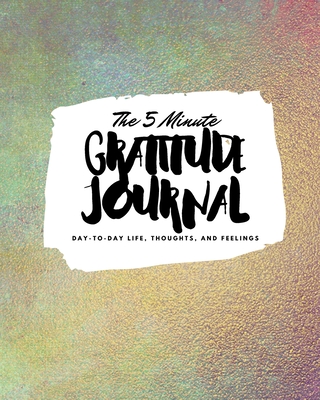 The 5 Minute Gratitude Journal: Day-To-Day Life, Thoughts, and Feelings (8x10 Softcover Journal) - Blake, Sheba