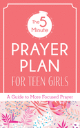 The 5-Minute Prayer Plan for Teen Girls: A Guide to More Focused Prayer