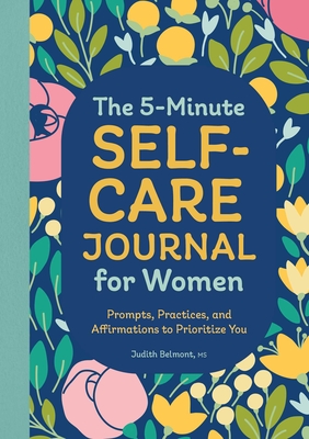 The 5-Minute Self-Care Journal for Women: Prompts, Practices, and Affirmations to Prioritize You - Belmont, Judith