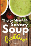 The 5-Minutes Savory Soups Cookbook