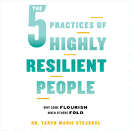The 5 Practices of Highly Resilient People: Why Some Flourish When Others Fold