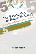 The 5 Principles of Authentic Living: How to Live an Authentic Life in 10 Words