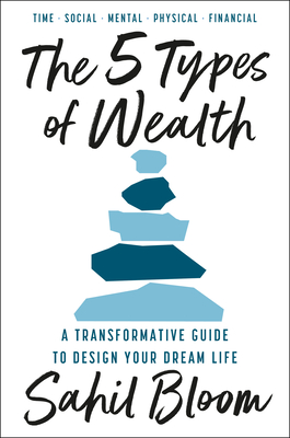 The 5 Types of Wealth: A Transformative Guide to Design Your Dream Life - Bloom, Sahil