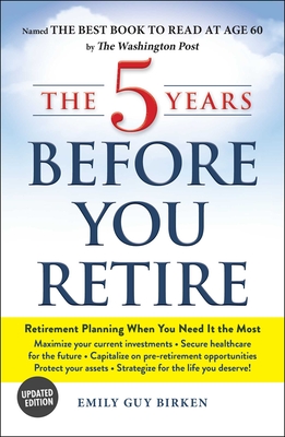 The 5 Years Before You Retire: Retirement Planning When You Need It the Most - Birken, Emily Guy