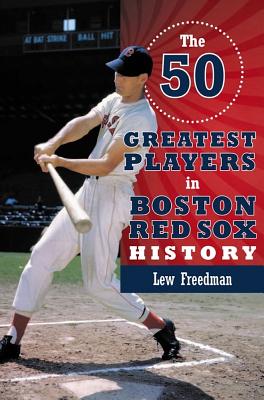 The 50 Greatest Players in Boston Red Sox History - Freedman, Lew