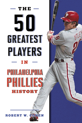 The 50 Greatest Players in Philadelphia Phillies History - Cohen, Robert W