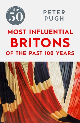The 50 Most Influential Britons of the Past 100 Years - Pugh, Peter
