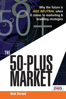 The 50 Plus Market: Why the Future Is Age-Neutral When It Comes to Marketing and Branding Strategies - Stroud, Dick