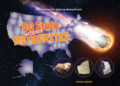 The 50 State Unofficial Meteorites: A Guidebook for Aspiring Meteoriticists - Wang, Yinan