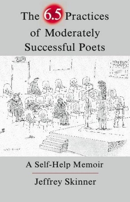 The 6.5 Practices of Moderately Successful Poets: A Self-Help Memoir - Skinner, Jeffrey