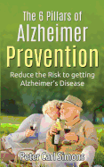The 6 Pillars of Alzheimer Prevention: Reduce the Risk to Getting Alzheimer's Disease