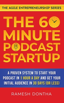 The 60-Minute Podcast Startup: A Proven System to Start Your Podcast in 1 Hour a Day and Get Your Initial Audience in 30 Days (or Less) - Dontha, Ramesh K