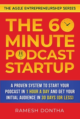 The 60-Minute Podcast Startup: A Proven System to Start Your Podcast in 1 Hour a Day and Get Your Initial Audience in 30 Days (or Less) - Dontha, Ramesh K