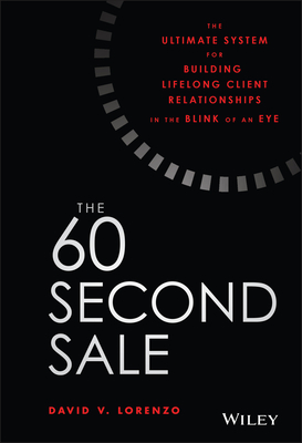 The 60 Second Sale: The Ultimate System for Building Lifelong Client Relationships in the Blink of an Eye - Lorenzo, David V