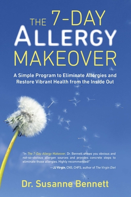 The 7-Day Allergy Makeover: A Simple Program to Eliminate Allergies and Restore Vibrant Health from the Inside Out - Bennett, Susanne, Dr.
