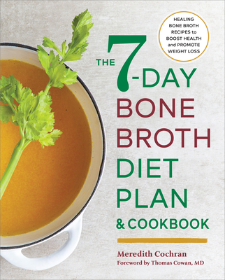 The 7-Day Bone Broth Diet Plan: Healing Bone Broth Recipes to Boost Health and Promote Weight Loss - Cochran, Meredith, and Cowan, Thomas (Foreword by)