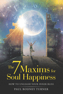 The 7 Maxims of Soul Happiness: How to Unleash Your Inner Bliss