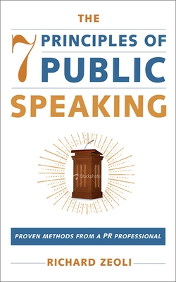 The 7 Principles of Public Speaking: Proven Methods from a PR Professional - Zeoli, Richard