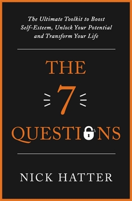 The 7 Questions: The Ultimate Toolkit to Boost Self-Esteem, Unlock Your Potential and Transform Your Life - Hatter, Nick