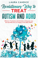 The 7 Revolutionary Way to Treat Autism and ADHD: Effective Treatments and Activities to Empower your Kid and Make him Live Happy in the Adults World