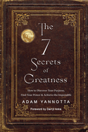 The 7 Secrets of Greatness: How to Discover Your Purpose, Find Your Power & Achieve the Impossible