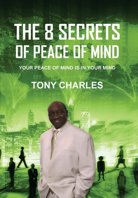 The 8 Secrets of Peace of Mind: Your Peace of Mind Is in Your Mind - Charles, Tony