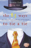 The 85 Ways to Tie a Tie: The Science and Aesthetics of Tie Knots - Fink, Thomas, and Mao, Yong
