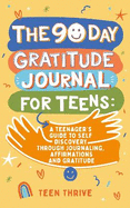 The 90 day Gratitude Journal For Teens: A Teenager's Guide to to Self Discovery through Journalling, Affirmations and Gratitude