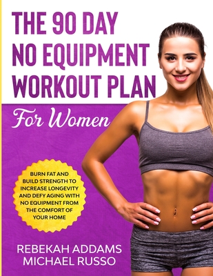 The 90 Day No Equipment Workout Plan For Women: Burn Fat and Build Strength to Increase Longevity and Defy Aging With No Equipment From the Comfort of Your Home - Russo, Michael, and Addams, Rebekah