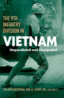 The 9th Infantry Division in Vietnam: Unparalleled and Unequaled - Hunt, Ira A