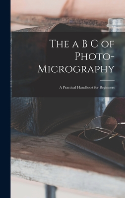 The a B C of Photo-Micrography: A Practical Handbook for Beginners - Anonymous