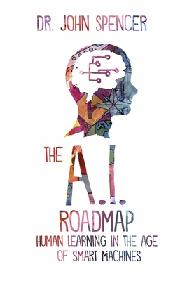 The A.I. Roadmap: Human Learning in the Age of Smart Machines - Spencer, John