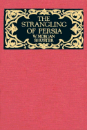 The: A Strangling of Persia: Personal Narrative: Story of the European Diplomacy and Oriental Intrique That Resulted in the Denationalization of Twelve Million Mohammedans - Shuster, W. Morgan