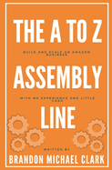 The A To Z Assembly Line: Build and Scale an Amazon Business With No Experience and Little Cash