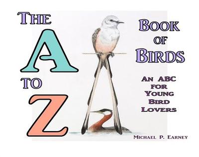 The A to Z Book of Birds: An ABC for Young Bird Lovers - Earney, Michael P