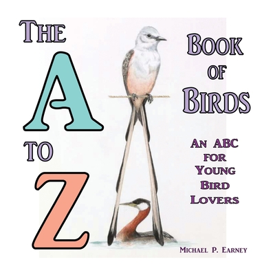 The A to Z Book of Birds, An ABC for Young Bird Lovers - Earney, Michael P