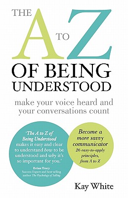 The A to Z of Being Understood: make your voice heard and your conversations count - White, Kay