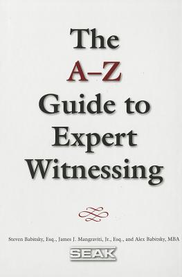 The A-Z Guide to Expert Witnessing - Babitsky, Steven, and Mangraviti, James J, Jr., and Babitsky, Alex