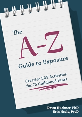 The A-Z Guide to Exposure: Creative ERP Activities for 75 Childhood Fears - Huebner, Dawn, PhD, and Neely, Erin