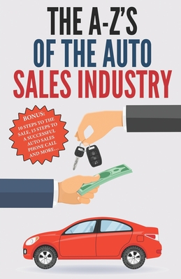 The A-Z's of The Auto Sales Industry: The Ultimate Auto Dealership Dictionary - Rodriguez, A, and Rodriguez, E