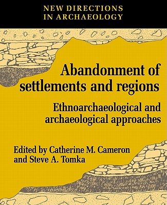 The Abandonment of Settlements and Regions: Ethnoarchaeological and Archaeological Approaches - Cameron, Catherine M., and Tomka, Steve A.